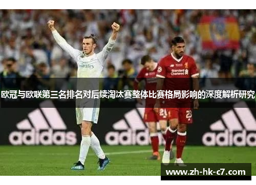 欧冠与欧联第三名排名对后续淘汰赛整体比赛格局影响的深度解析研究