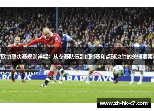 欧协联决赛规则详解：从参赛队伍到加时赛和点球决胜的关键要素