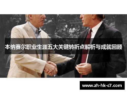 本纳赛尔职业生涯五大关键转折点解析与成就回顾