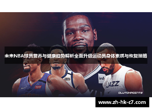 未来NBA球员营养与健康趋势解析全面升级运动员身体素质与恢复策略