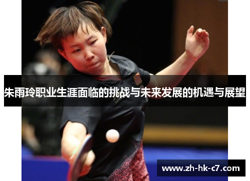 朱雨玲职业生涯面临的挑战与未来发展的机遇与展望
