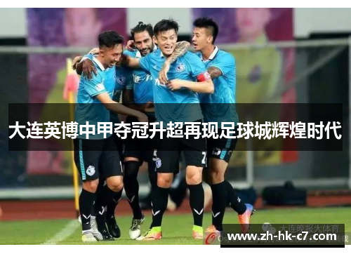 大连英博中甲夺冠升超再现足球城辉煌时代