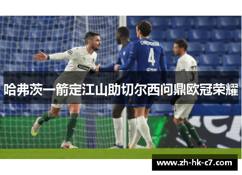 哈弗茨一箭定江山助切尔西问鼎欧冠荣耀